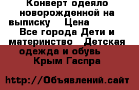 Конверт-одеяло новорожденной на выписку. › Цена ­ 1 500 - Все города Дети и материнство » Детская одежда и обувь   . Крым,Гаспра